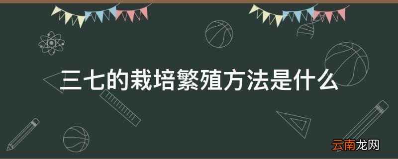 三七的栽培繁殖方法是什么