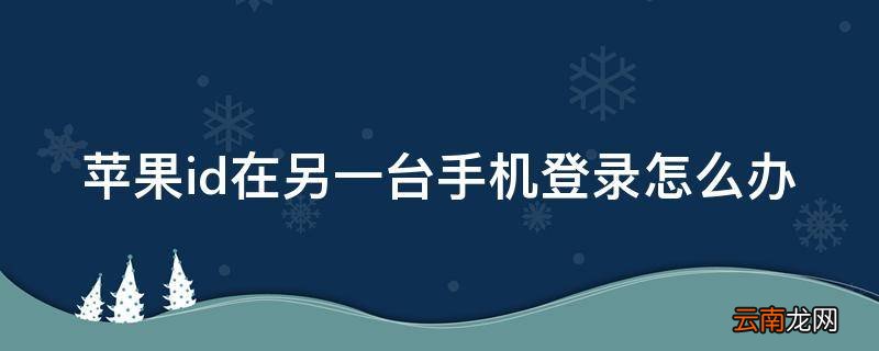 苹果id在另一台手机登录怎么办