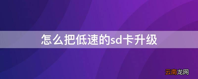 怎么把低速的sd卡升级 手机低速sd卡怎样升级