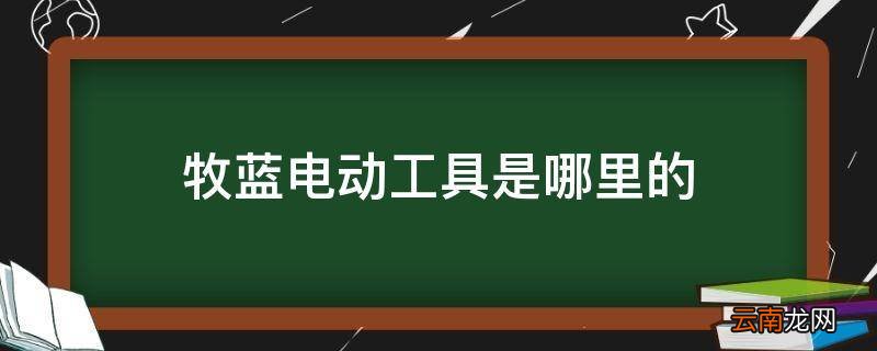 牧蓝电动工具是哪里的