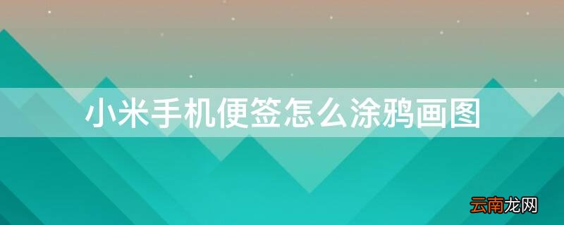 小米手机便签怎么涂鸦画图 小米手机如何在便签上画画