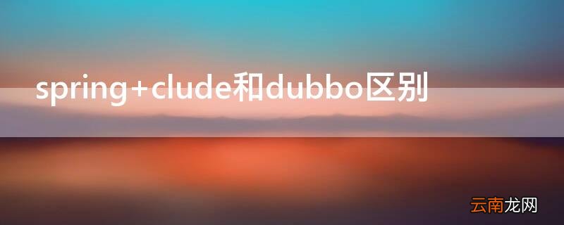 spring clude和dubbo区别