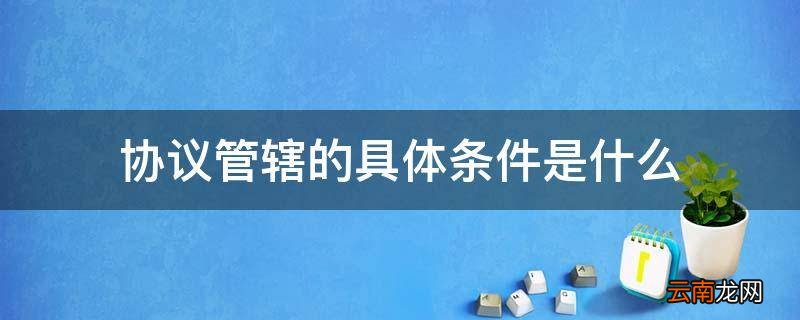 协议管辖的具体条件是什么