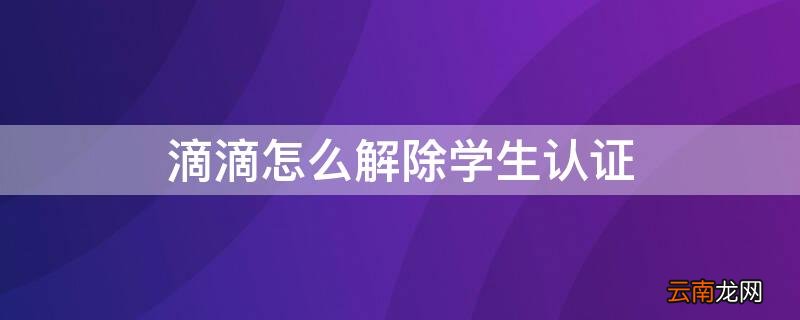 滴滴怎么解除学生认证身份 滴滴怎么解除学生认证