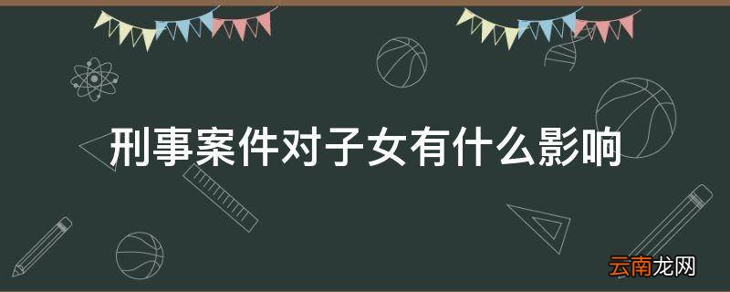 刑事案件对子女有什么影响