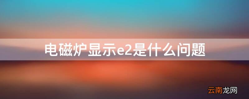 电磁炉显示e2怎么解决 电磁炉显示e2是什么问题