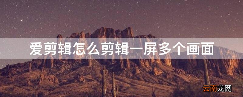 爱剪辑怎么剪辑一屏多个画面 爱剪辑怎么把一个视频剪成两部分