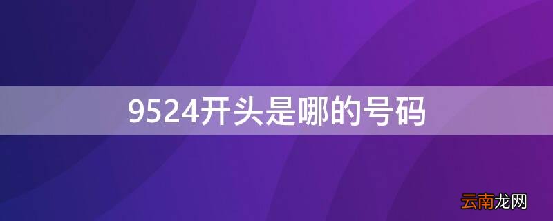 9524开头的号码是什么号码 9524开头是哪的号码