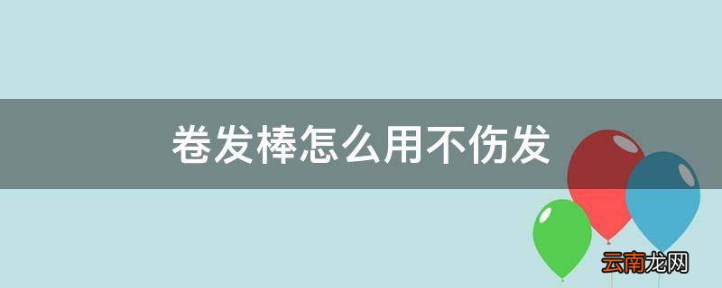 卷发棒怎么用不伤发