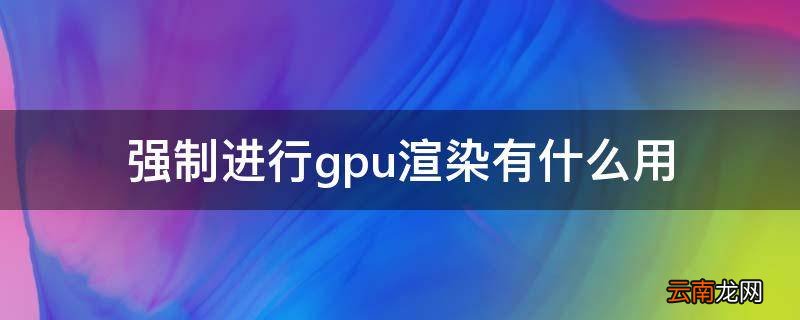 强制进行gpu渲染有什么用