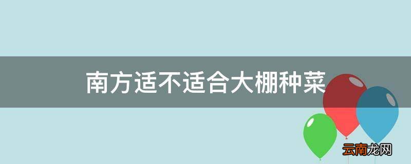 南方适不适合大棚种菜