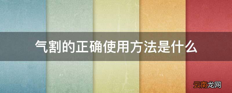 气割的正确使用方法是什么