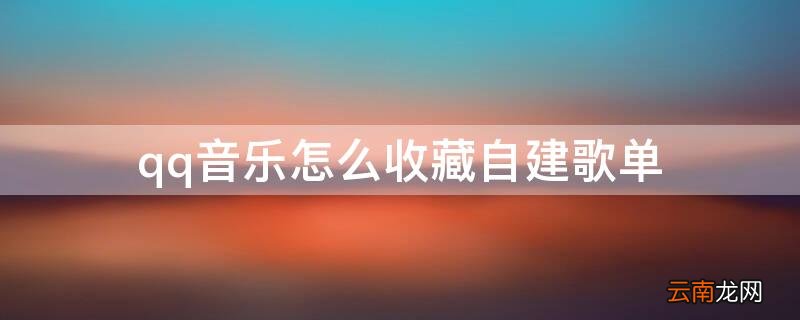 qq音乐怎么收藏自建歌单歌曲 qq音乐怎么收藏自建歌单