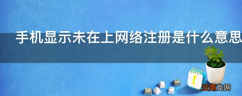 手机显示未在上网络注册是什么意思