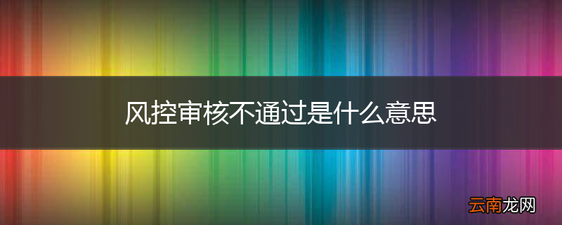 风控审核不通过是什么意思
