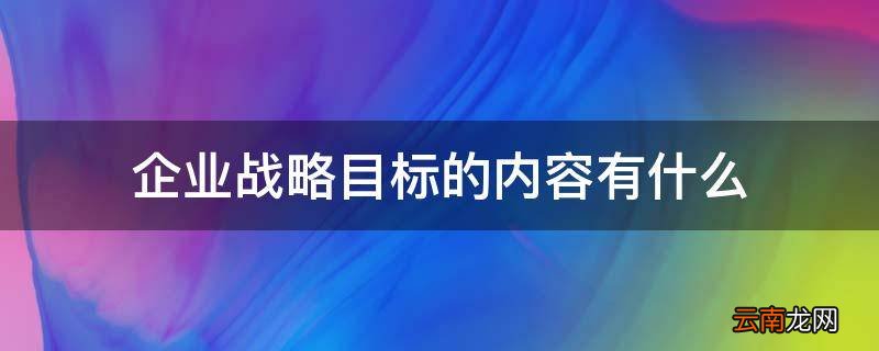 企业战略目标的内容有什么