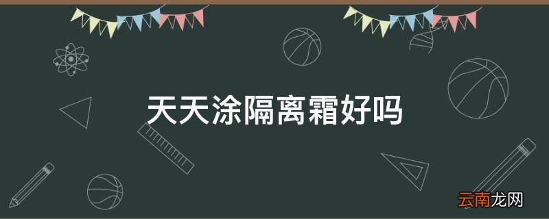 天天涂隔离霜好吗