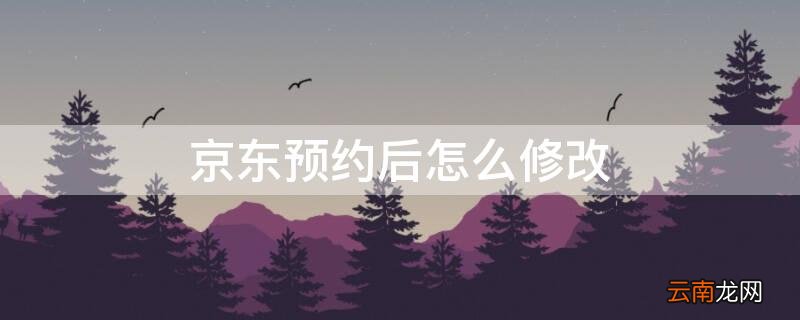 京东预约怎么修改数量 京东预约后怎么修改