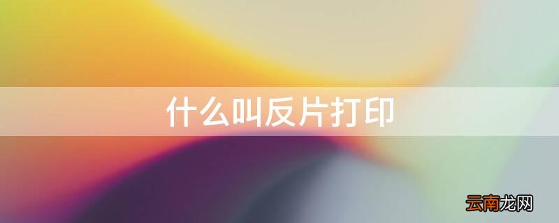 什么叫反片打印机 什么叫反片打印