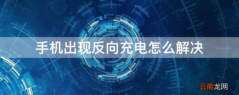 手机出现反向充电怎么解决呢 手机出现反向充电怎么解决