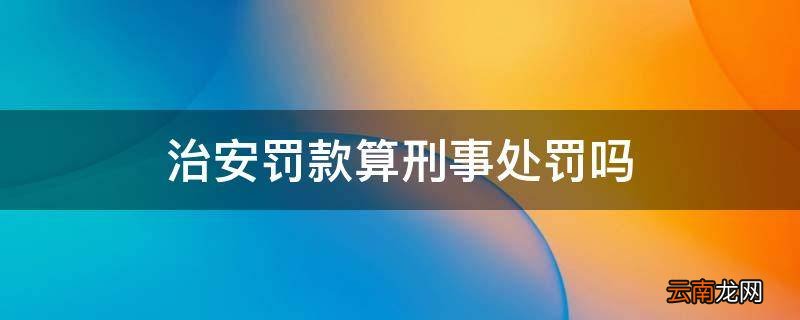 治安罚款算刑事处罚吗