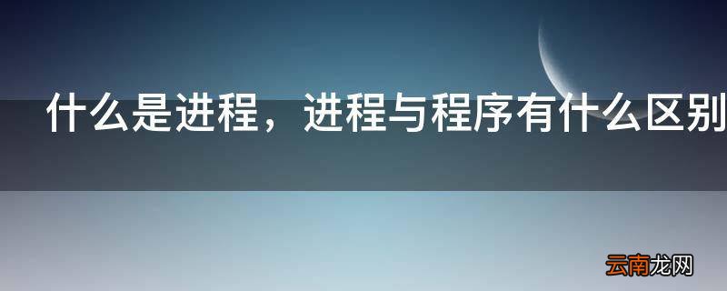 什么是进程，进程与程序有什么区别