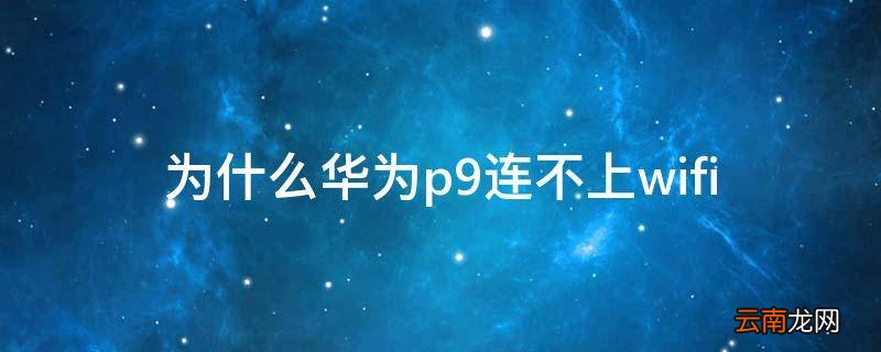 为什么华为p9连不上wifi