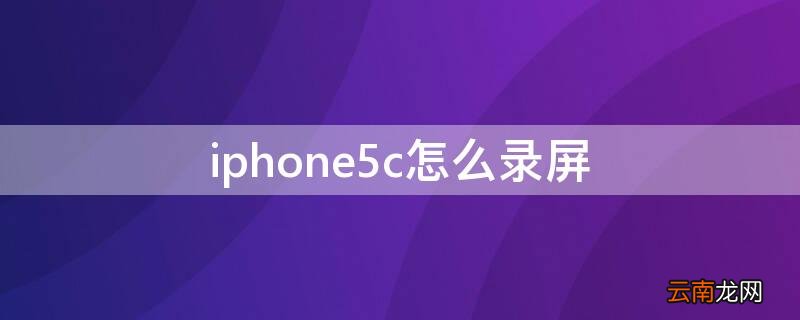iPhone5c怎么录屏 苹果五c怎么录屏