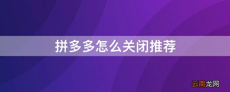 拼多多怎么关闭推荐喜好功能 拼多多怎么关闭推荐