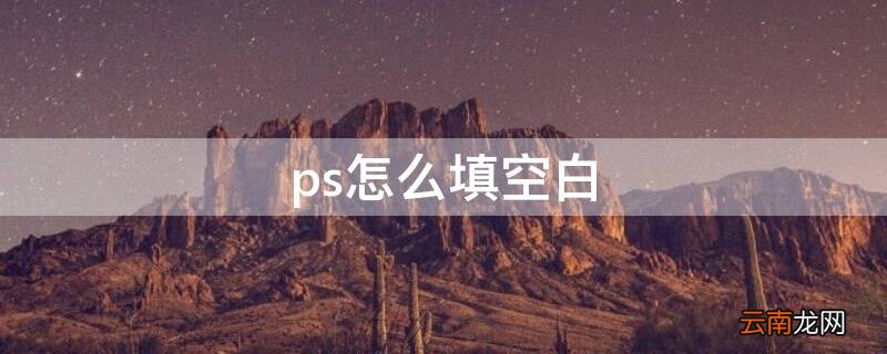 ps怎么空白填充成和周围差不多的 ps怎么填空白