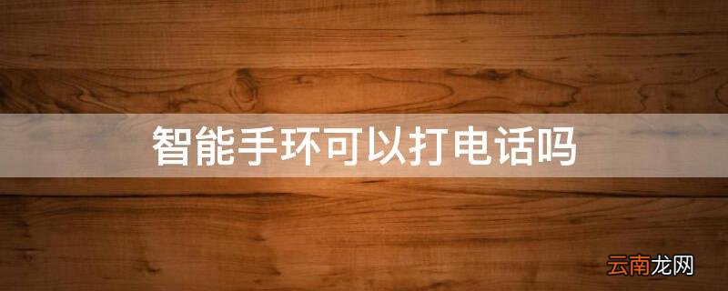 手环可以离开手机单独使用吗 智能手环可以打电话吗