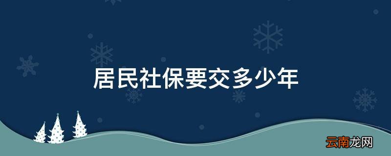 居民社保要交多少年