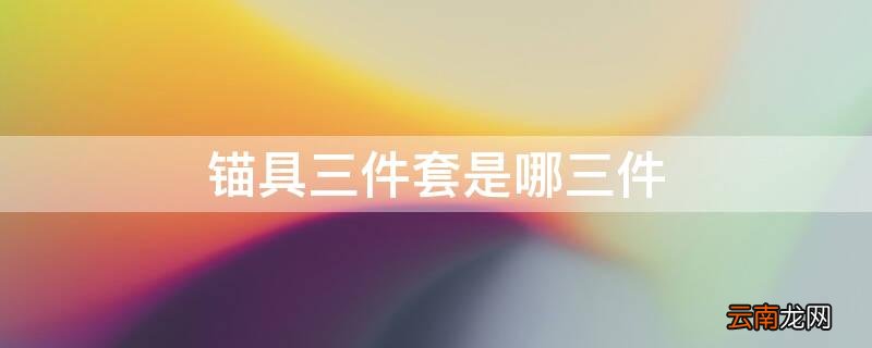锚具三件套是哪三件 锚具四件套有图片解释