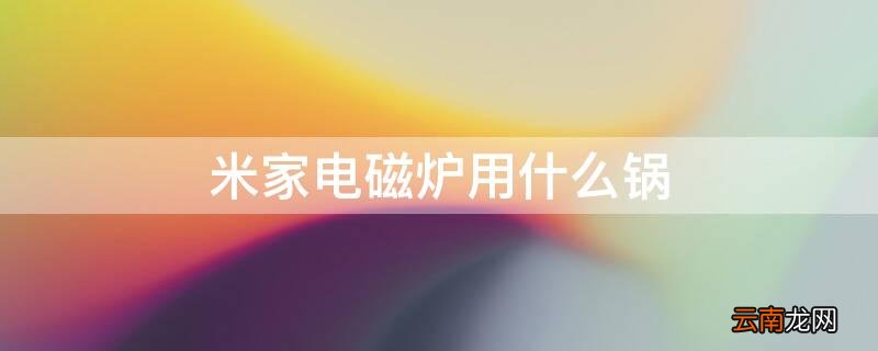 米家电磁炉什么锅都能用吗 米家电磁炉用什么锅