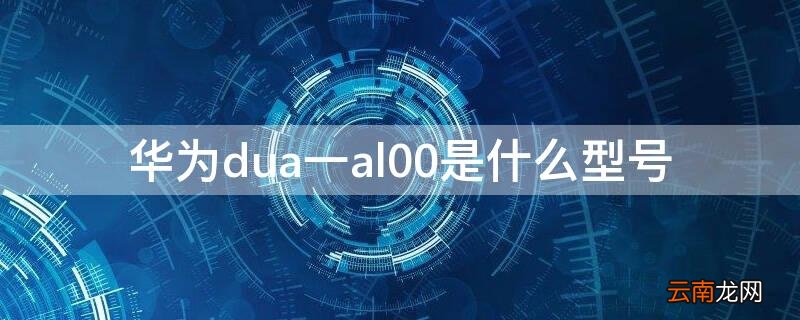 华为dua一al00是什么型号 dua一al00是华为哪款