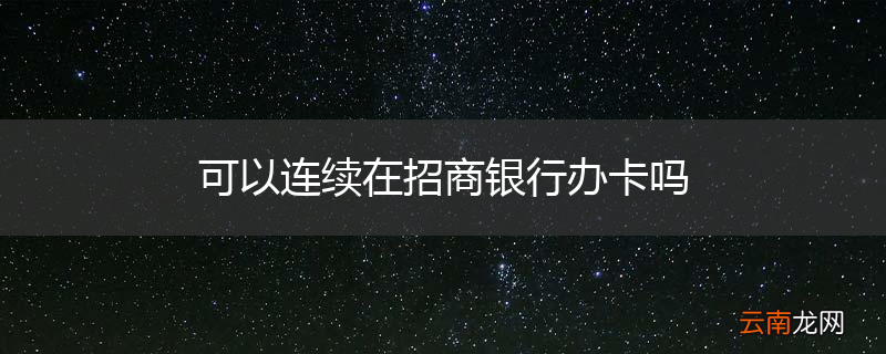 可以连续在招商银行办卡吗