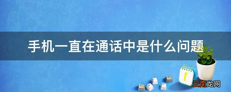 手机一直在通话中是什么问题