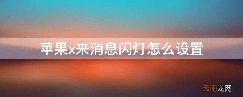 iPhonex来消息闪灯怎么设置 苹果x来消息灯光闪怎么设置