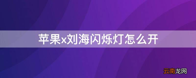 苹果x刘海的灯怎么闪烁 iPhonex刘海闪烁灯怎么开
