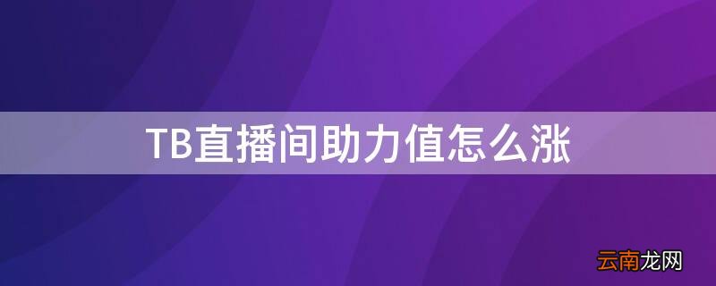 直播间助力值怎么升 TB直播间助力值怎么涨