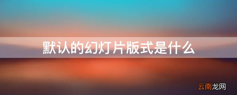 默认幻灯片版式有几种 默认的幻灯片版式是什么