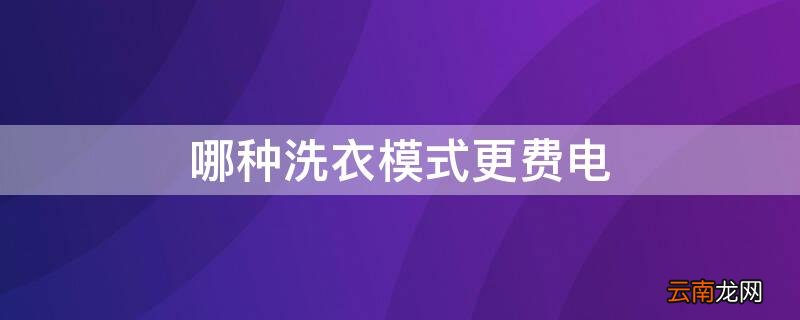 哪种洗衣模式更费电一点 哪种洗衣模式更费电