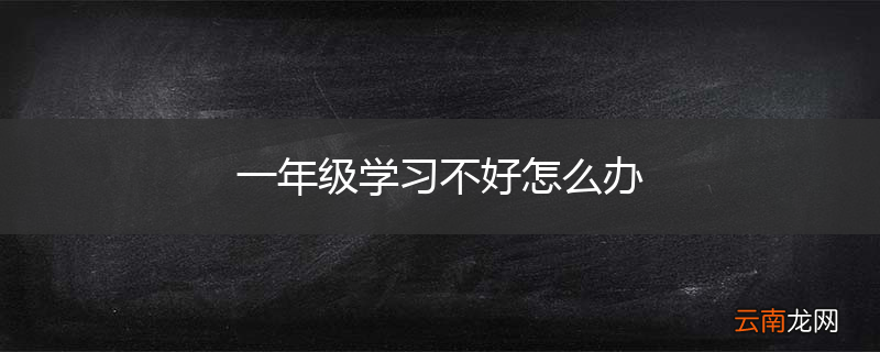 一年级学习不好怎么办