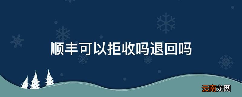 顺丰可以拒收吗退回吗