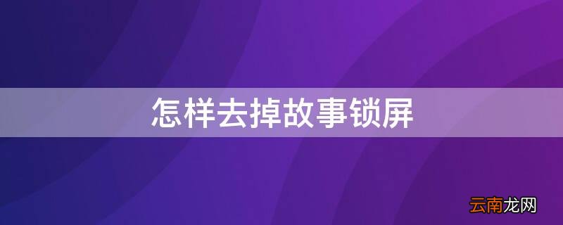 怎样去掉故事锁屏壁纸 怎样去掉故事锁屏