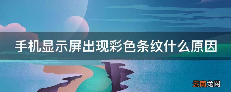 手机显示屏出现彩色条纹什么原因