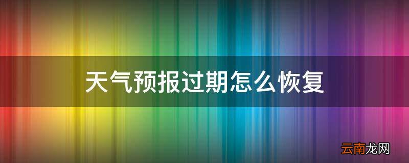 天气预报过期怎么恢复