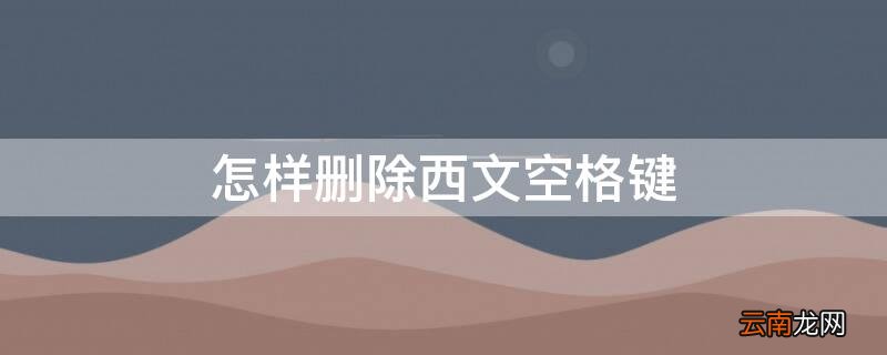 怎样删除西文空格键符号 怎样删除西文空格键