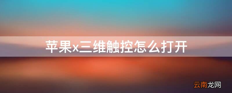iPhonex三维触控怎么打开 苹果x的三维触控是什么意思