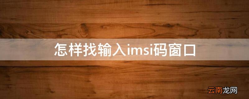 怎样找输入imsi码窗口 输入imsi的窗口没有弹出